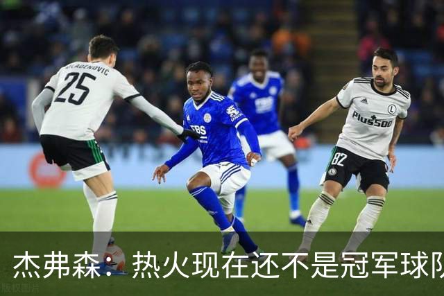 杰弗森：热火现在还不是冠军球队 詹姆斯也是换队第二年才夺冠