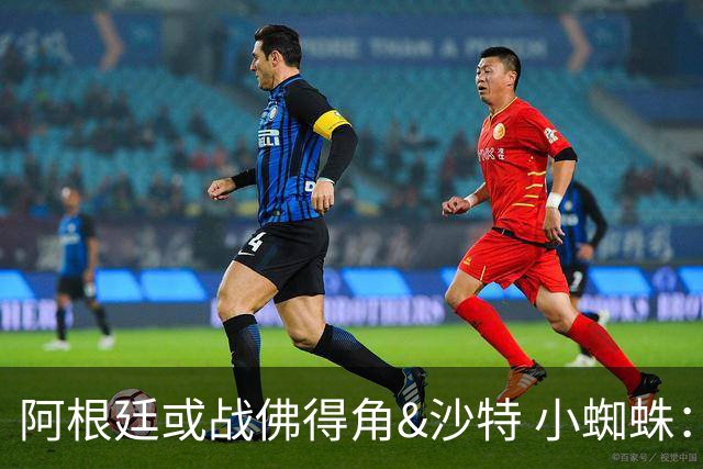 阿根廷或战佛得角&沙特 小蜘蛛：不怕西班牙但避开最好